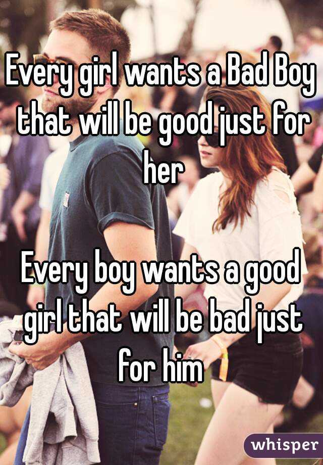 Every girl wants a Bad Boy that will be good just for her

Every boy wants a good girl that will be bad just for him 