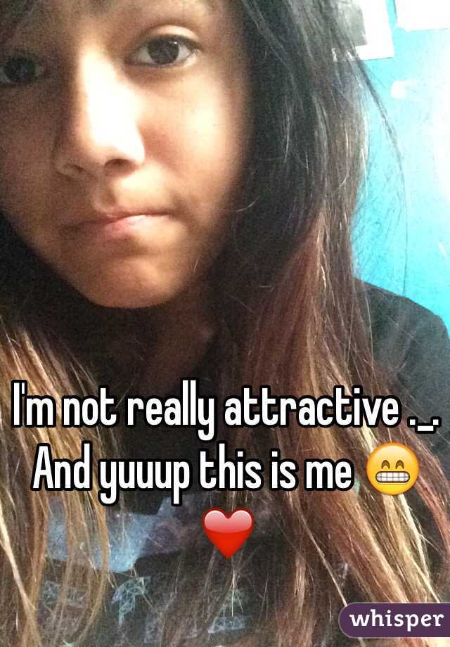 I'm not really attractive ._. 
And yuuup this is me 😁❤️