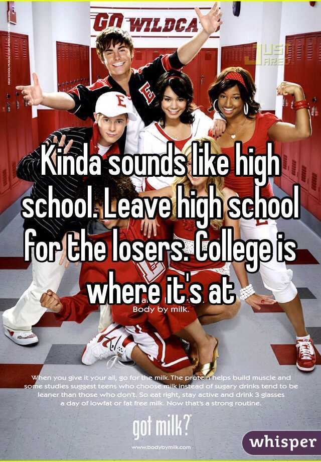 Kinda sounds like high school. Leave high school for the losers. College is where it's at
