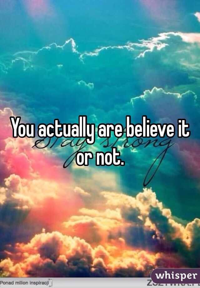 You actually are believe it or not. 