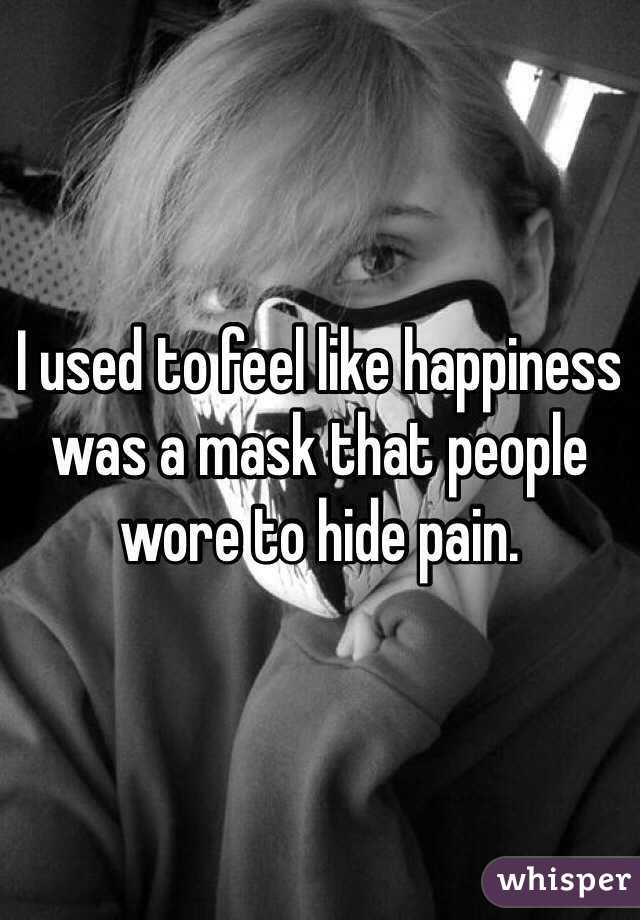 I used to feel like happiness was a mask that people wore to hide pain. 