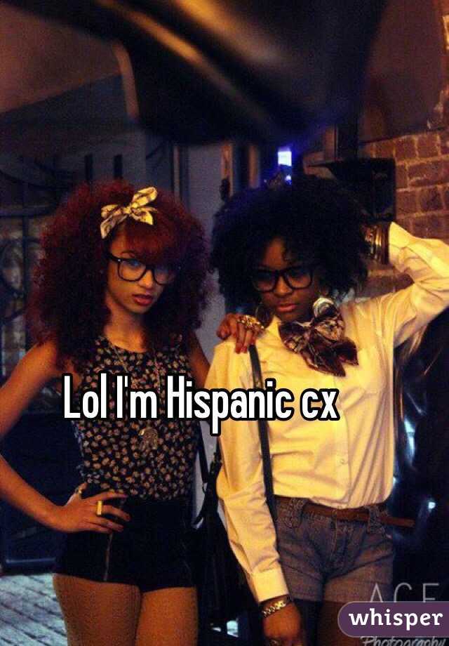 Lol I'm Hispanic cx