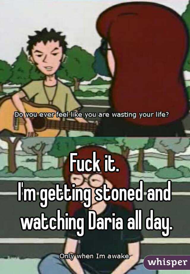 Fuck it.
I'm getting stoned and watching Daria all day.