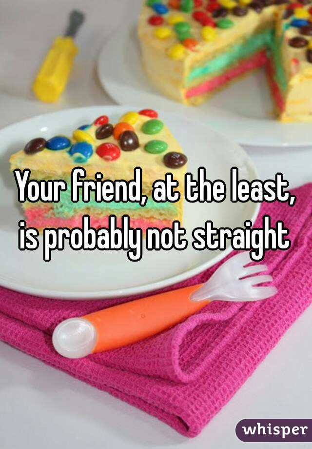 Your friend, at the least, is probably not straight 