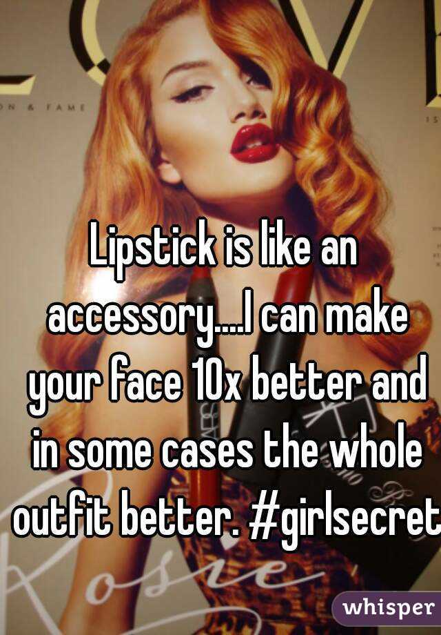 Lipstick is like an accessory....I can make your face 10x better and in some cases the whole outfit better. #girlsecret