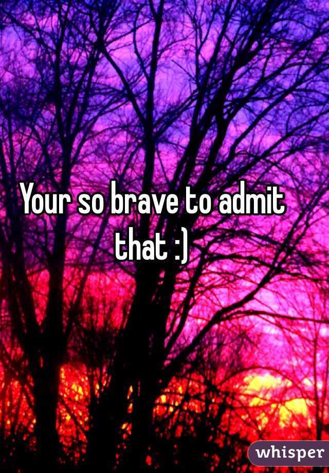 Your so brave to admit that :)
