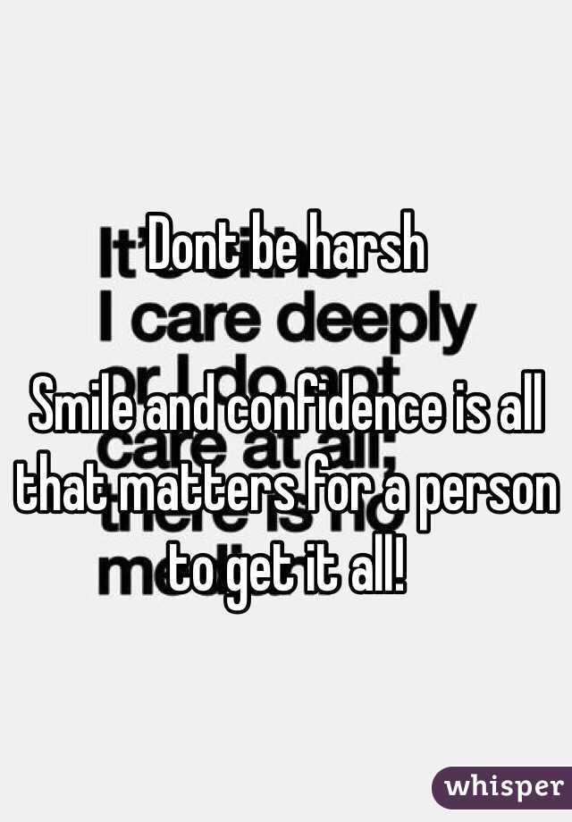 Dont be harsh

Smile and confidence is all that matters for a person to get it all!