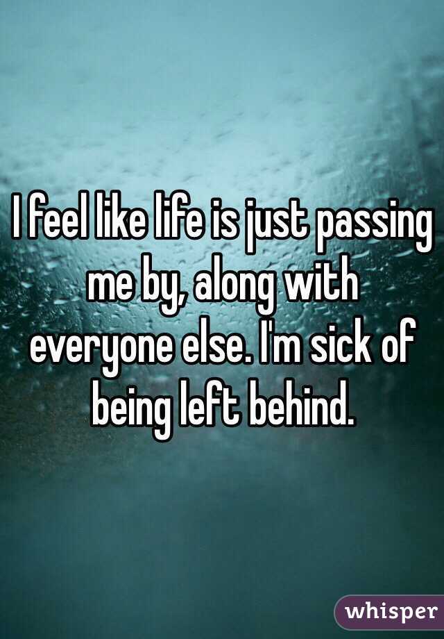 I feel like life is just passing me by, along with everyone else. I'm sick of being left behind. 