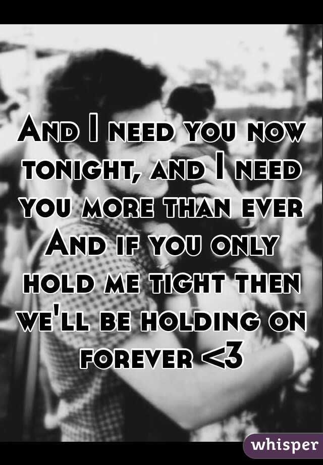 And I need you now tonight, and I need you more than ever 
And if you only hold me tight then we'll be holding on forever <3