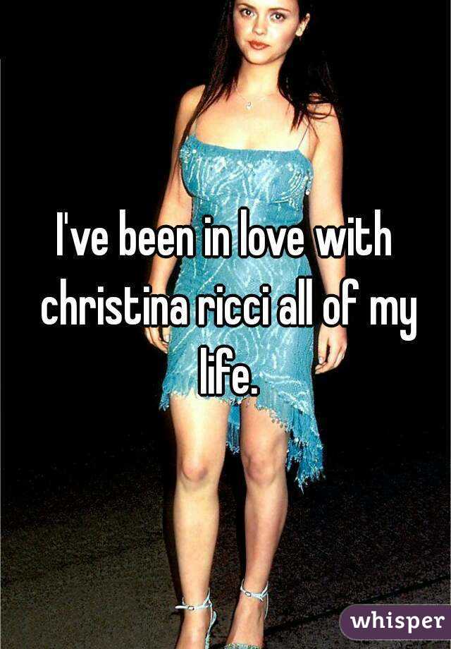 I've been in love with christina ricci all of my life.