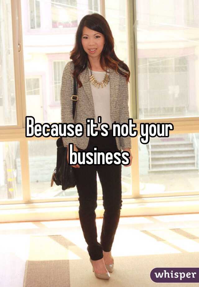 Because it's not your business