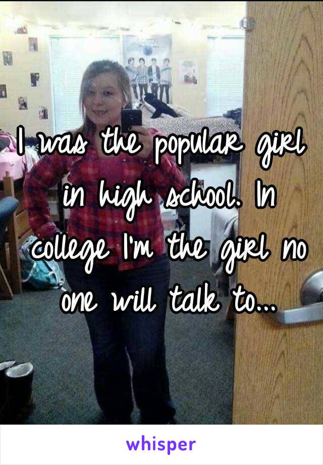 I was the popular girl in high school. In college I'm the girl no one will talk to...