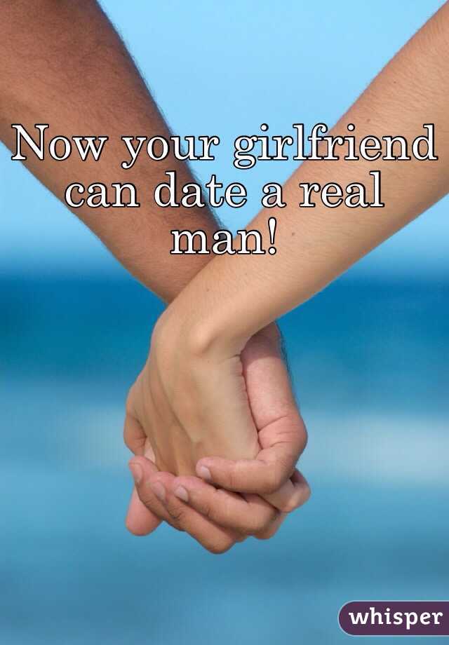 Now your girlfriend can date a real man!