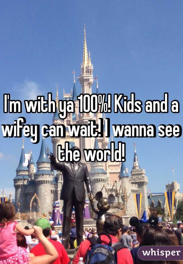 I'm with ya 100%! Kids and a wifey can wait! I wanna see the world! 