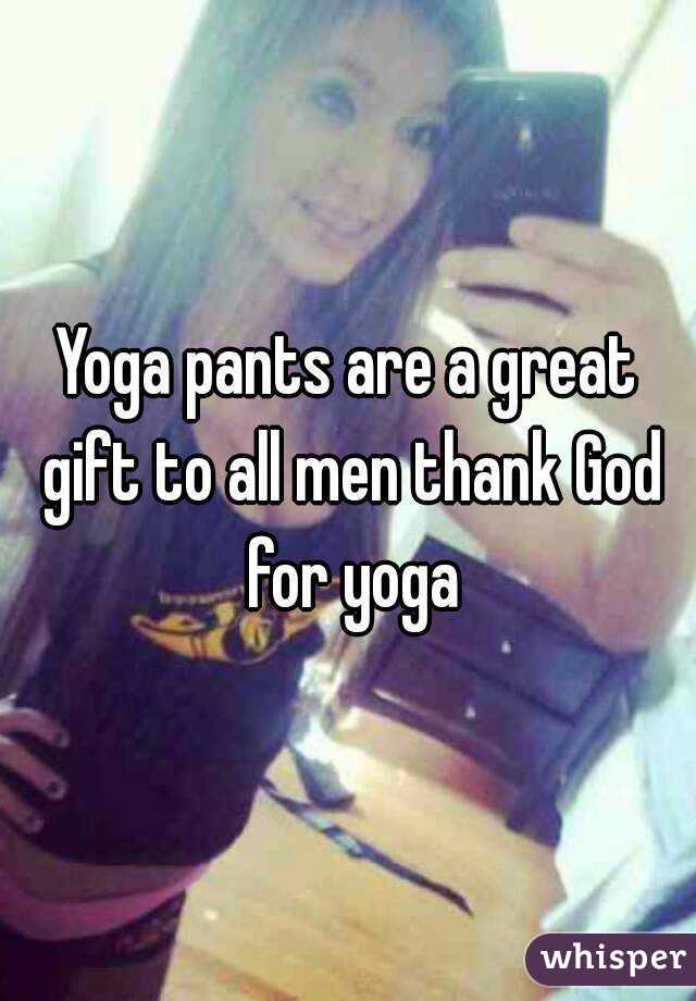 Yoga pants are a great gift to all men thank God for yoga