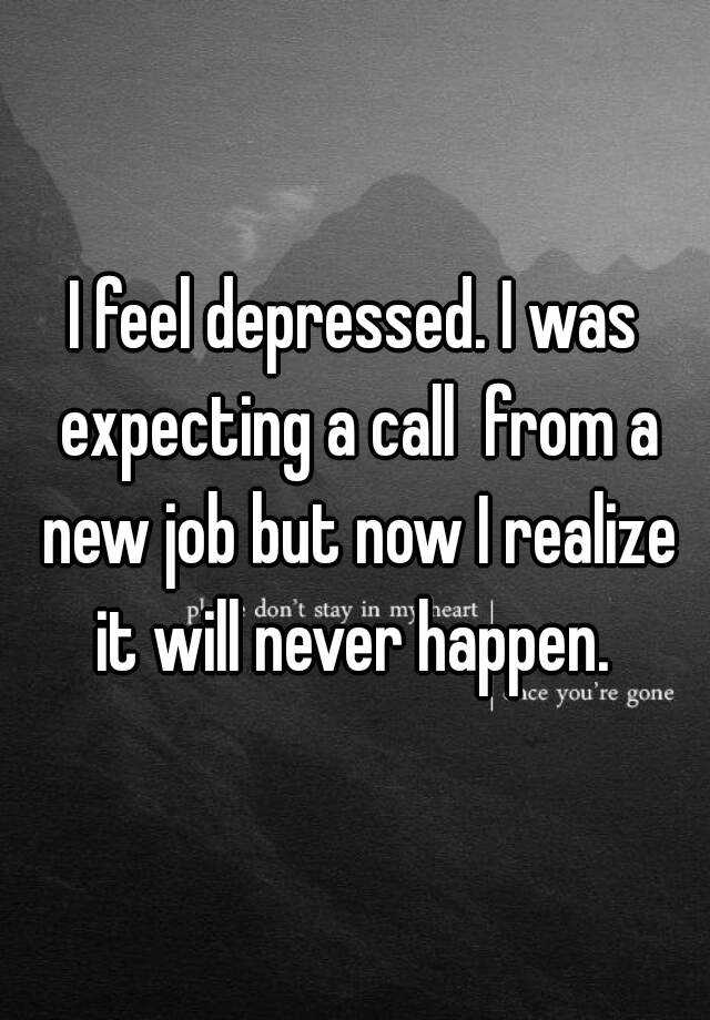 i-feel-depressed-i-was-expecting-a-call-from-a-new-job-but-now-i