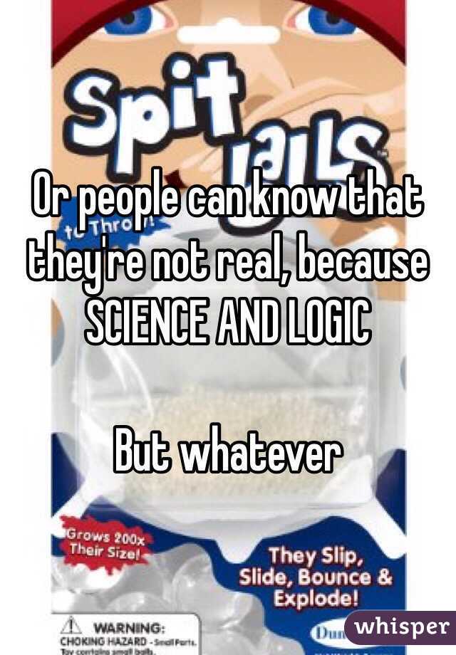 Or people can know that they're not real, because SCIENCE AND LOGIC 

But whatever 