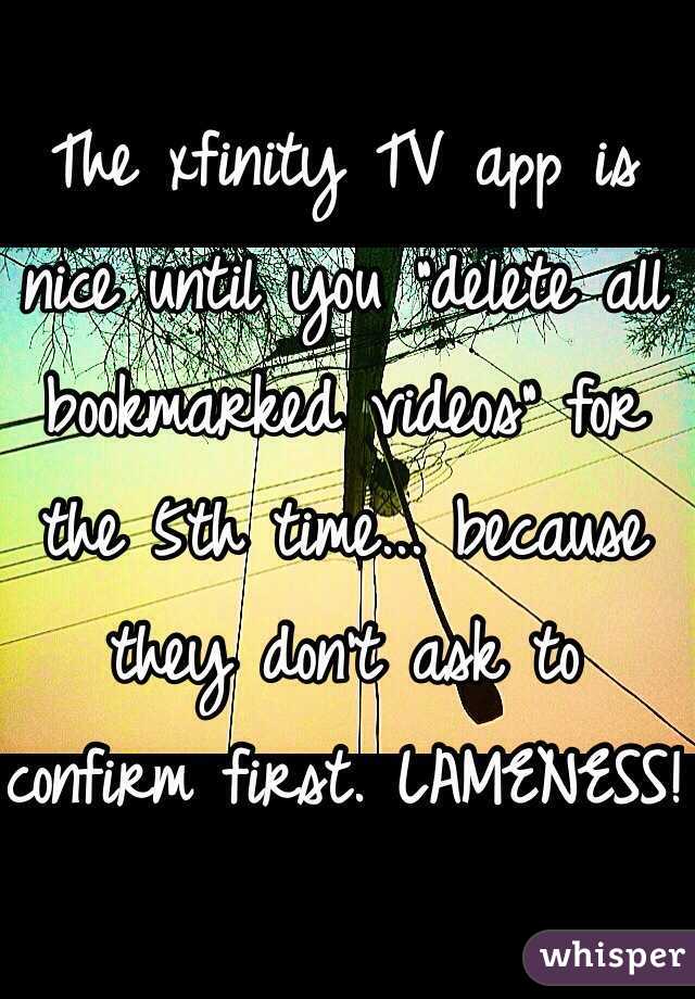 The xfinity TV app is nice until you "delete all bookmarked videos" for the 5th time... because they don't ask to confirm first. LAMENESS!