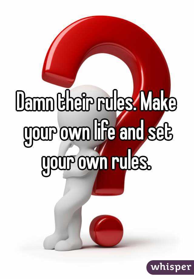Damn Their Rules Make Your Own Life And Set Your Own Rules