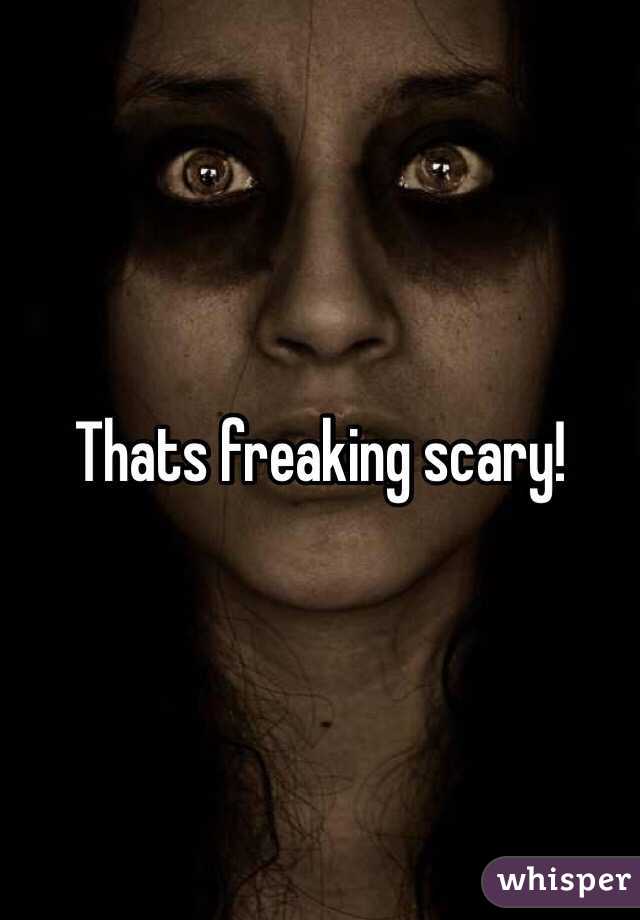 Thats freaking scary!