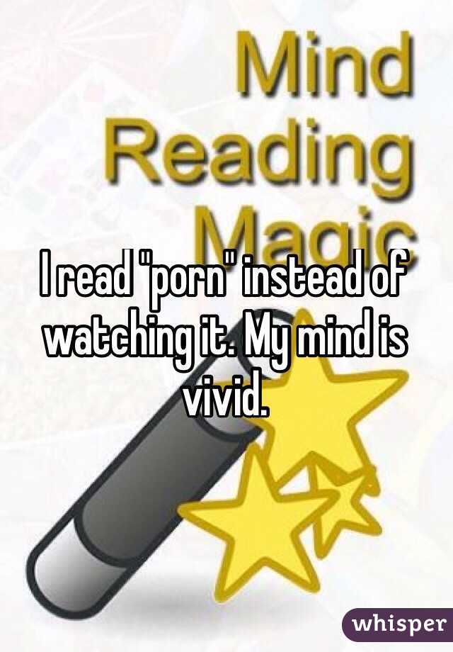 I read "porn" instead of watching it. My mind is vivid.
