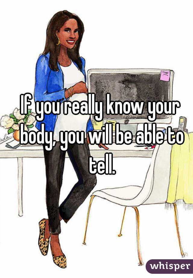 If you really know your body, you will be able to tell.