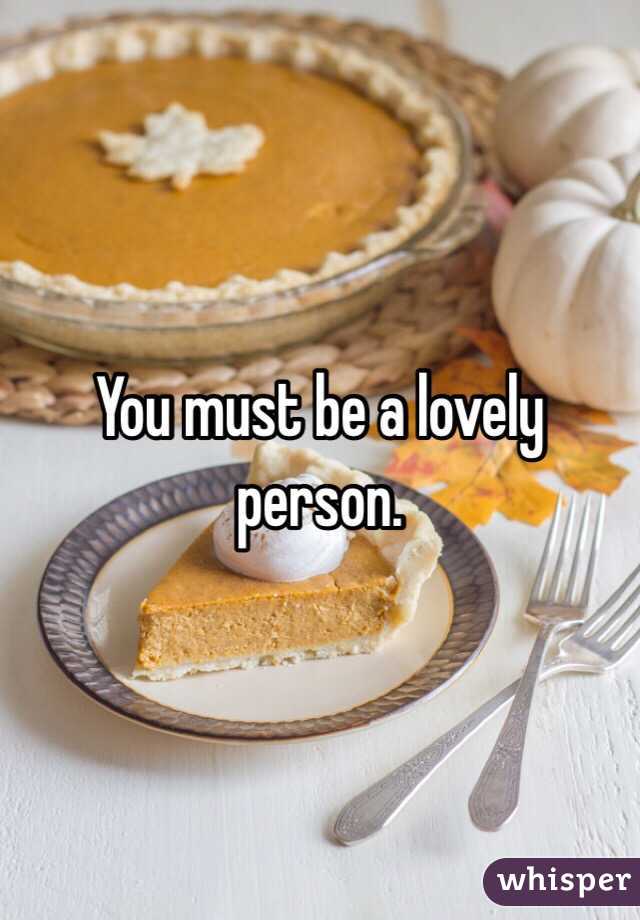 You must be a lovely person. 