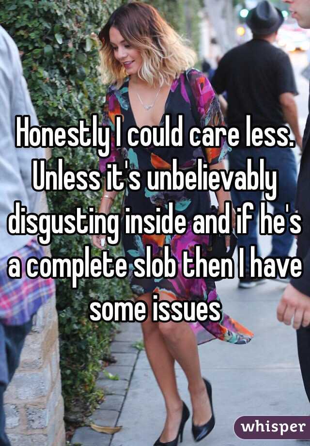 Honestly I could care less. Unless it's unbelievably disgusting inside and if he's a complete slob then I have some issues 
