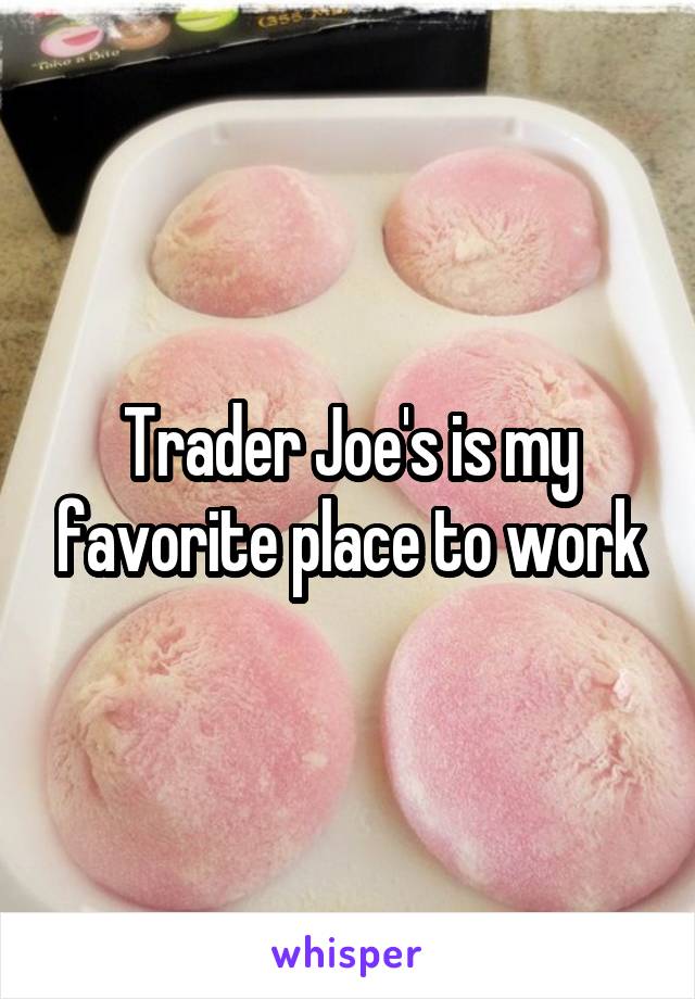 Trader Joe's is my favorite place to work