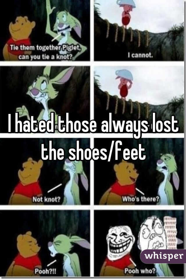 I hated those always lost the shoes/feet