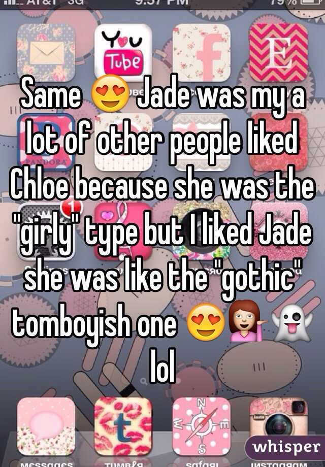 Same 😍 Jade was my a lot of other people liked Chloe because she was the "girly" type but I liked Jade she was like the "gothic" tomboyish one 😍💁👻 lol 