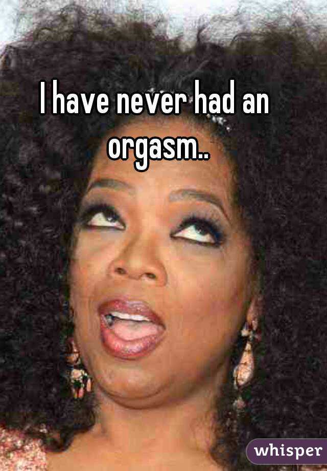 I have never had an orgasm..