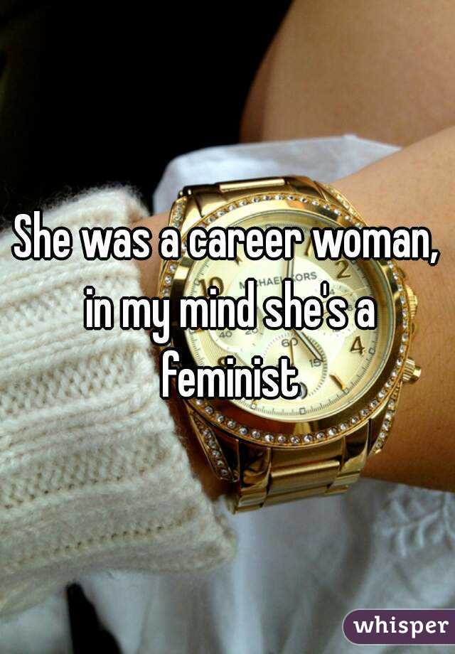 She was a career woman, in my mind she's a feminist