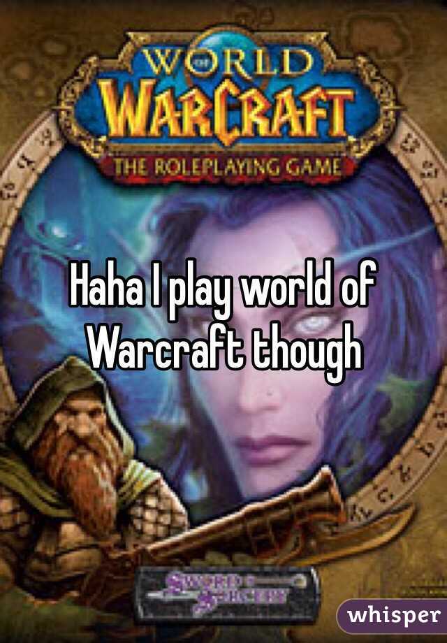 Haha I play world of Warcraft though
