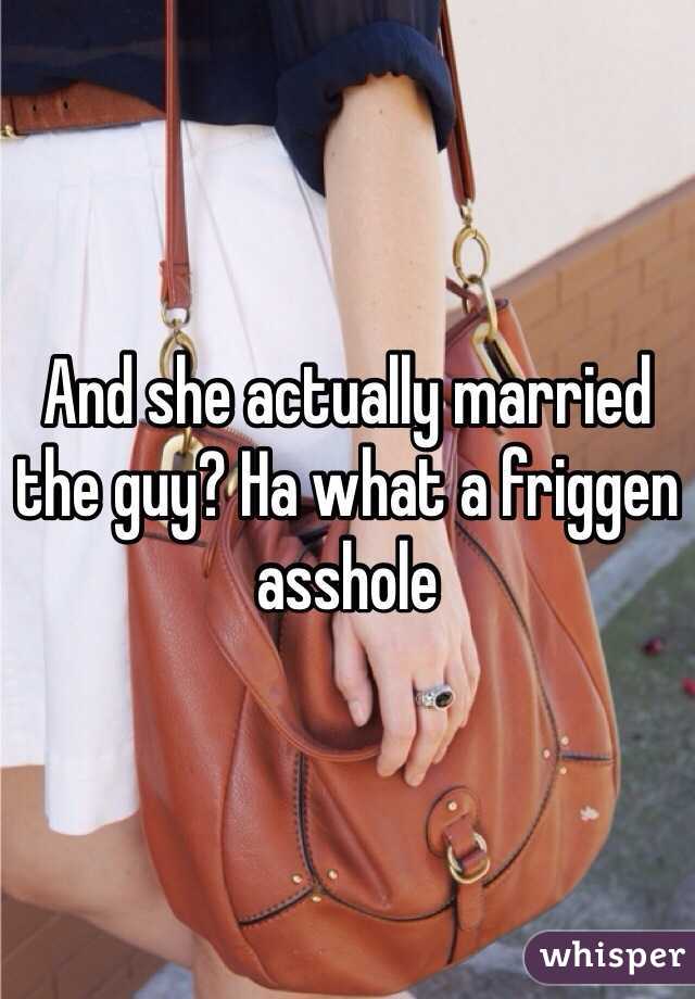 And she actually married the guy? Ha what a friggen asshole