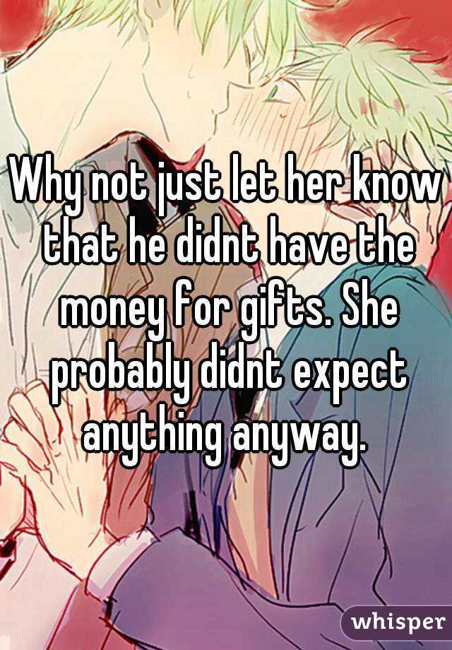Why not just let her know that he didnt have the money for gifts. She probably didnt expect anything anyway. 