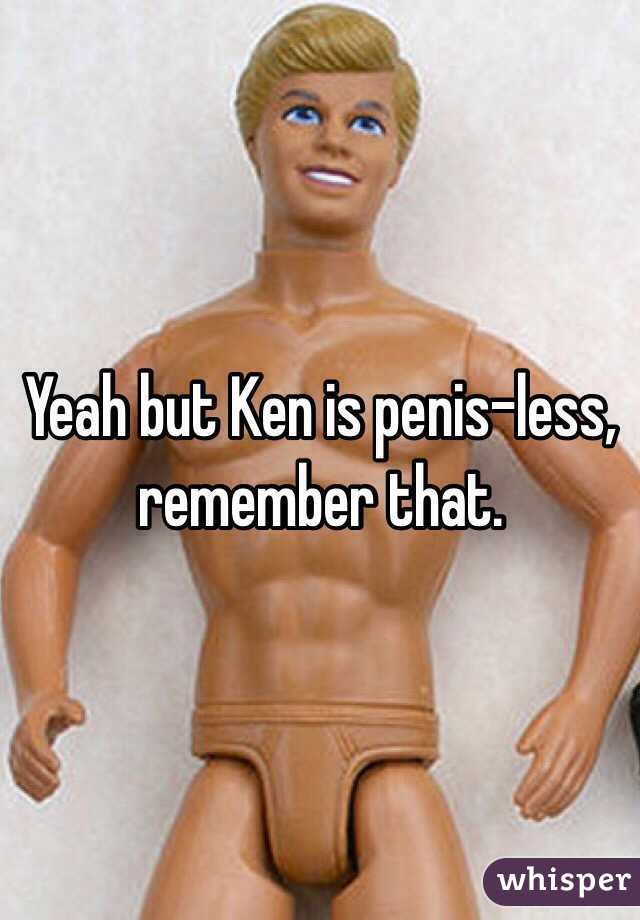 Yeah but Ken is penis-less, remember that.