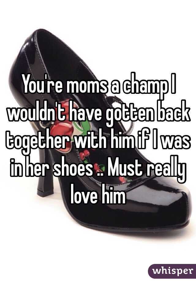 You're moms a champ I wouldn't have gotten back together with him if I was in her shoes .. Must really love him 