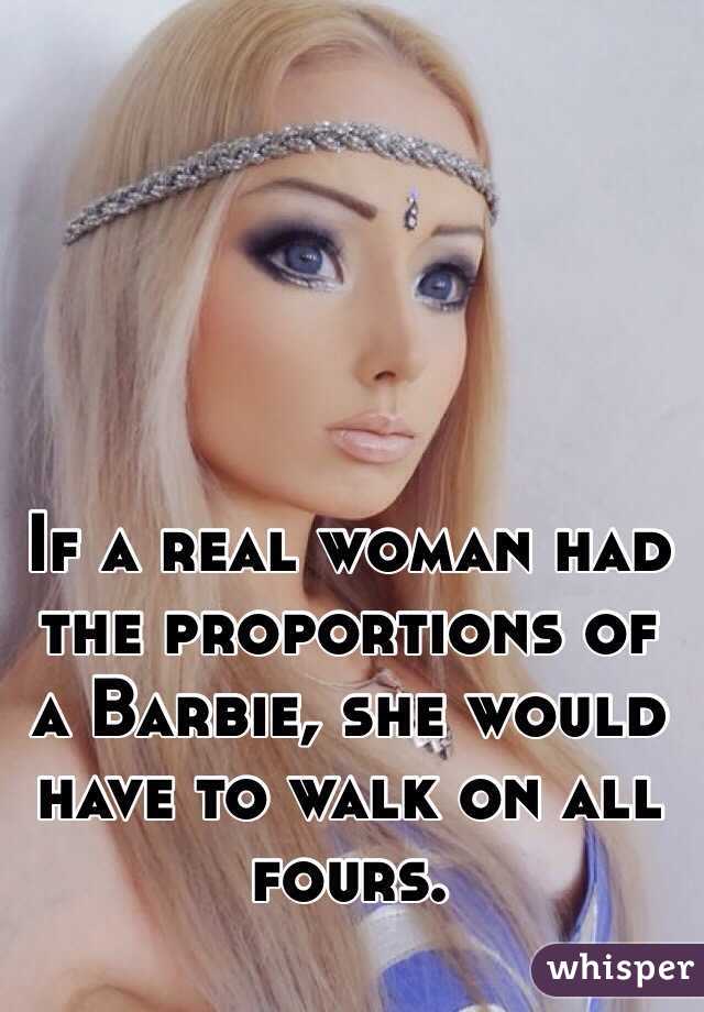 If a real woman had the proportions of a Barbie, she would have to walk on all fours.