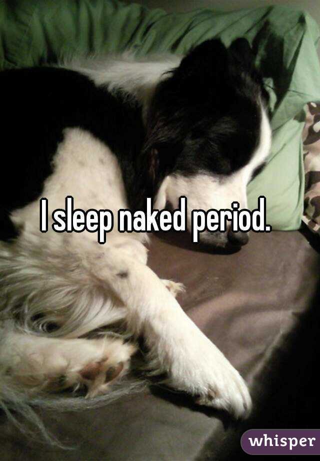 I sleep naked period. 