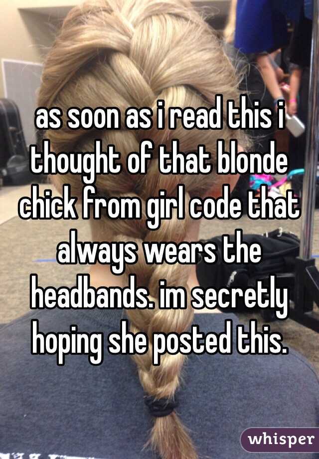 as soon as i read this i thought of that blonde chick from girl code that always wears the headbands. im secretly hoping she posted this.