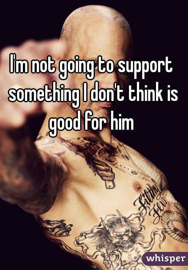I'm not going to support something I don't think is good for him 