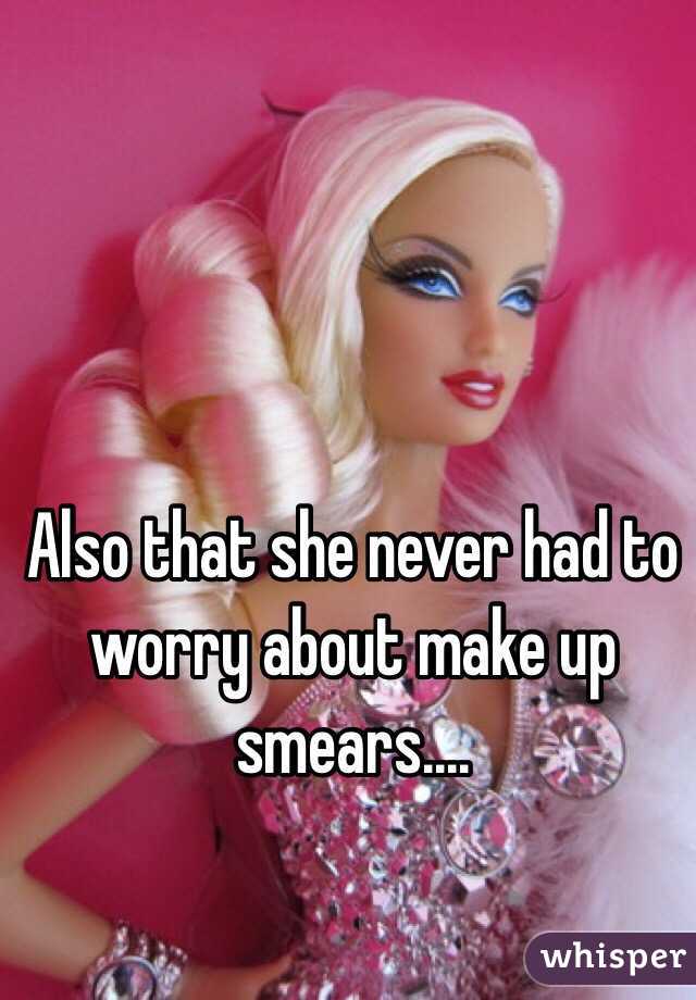 Also that she never had to worry about make up smears....