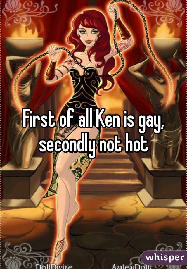 First of all Ken is gay, secondly not hot