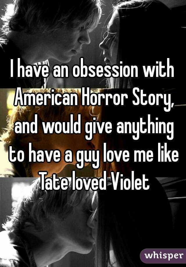 I have an obsession with American Horror Story, and would give anything to have a guy love me like Tate loved Violet