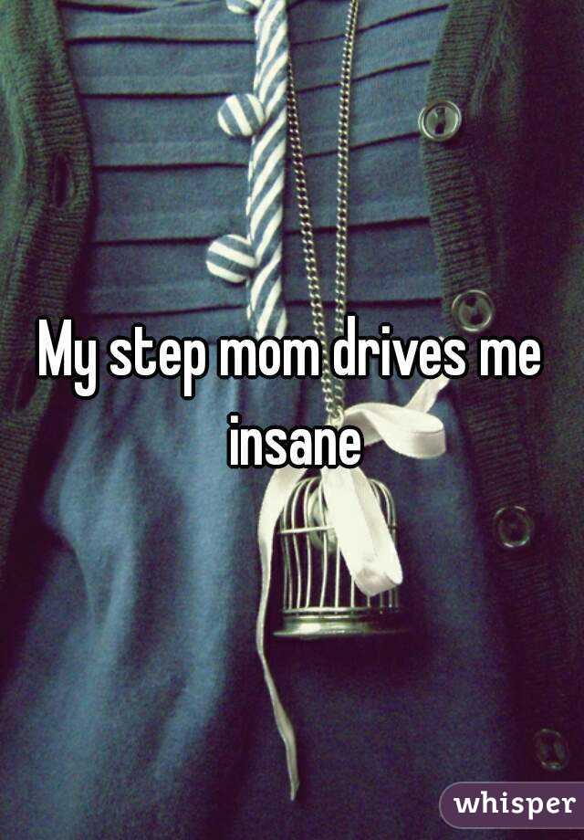 My step mom drives me insane