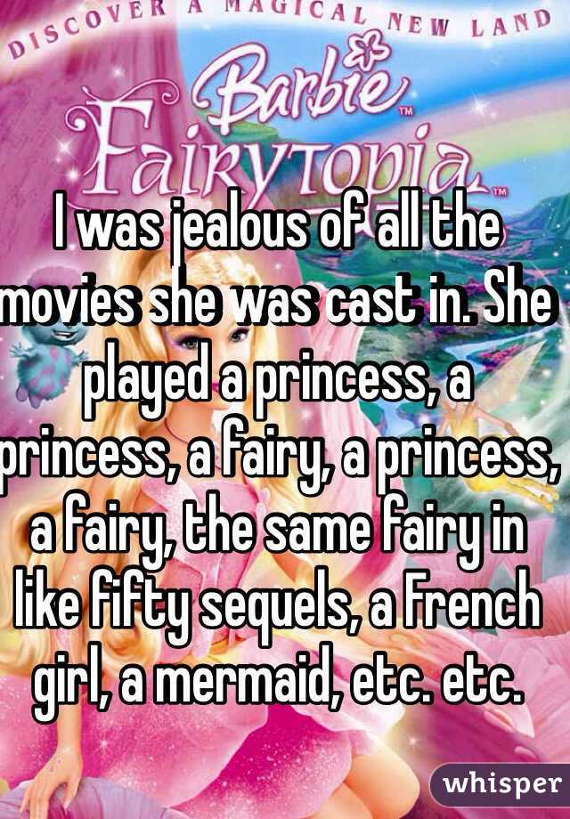 I was jealous of all the movies she was cast in. She played a princess, a princess, a fairy, a princess, a fairy, the same fairy in like fifty sequels, a French girl, a mermaid, etc. etc.