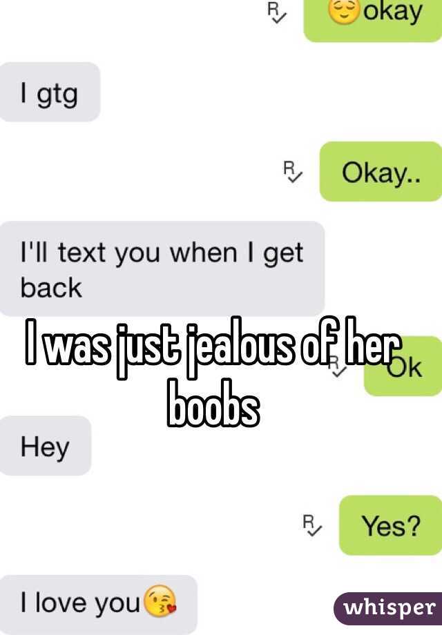 I was just jealous of her boobs