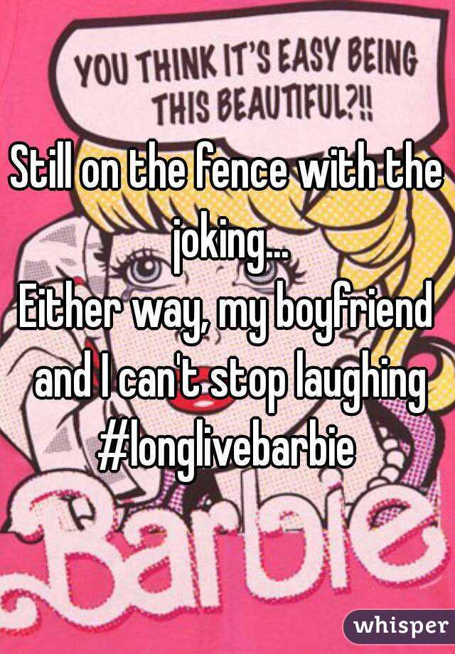 Still on the fence with the joking...
Either way, my boyfriend and I can't stop laughing
#longlivebarbie