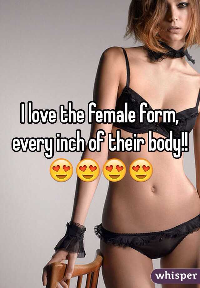 I love the female form, every inch of their body!!😍😍😍😍